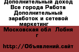 Дополнительный доход - Все города Работа » Дополнительный заработок и сетевой маркетинг   . Московская обл.,Лобня г.